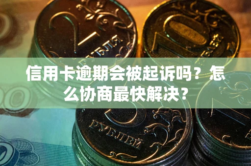 济南信用卡逾期会被起诉吗？怎么协商最快解决？