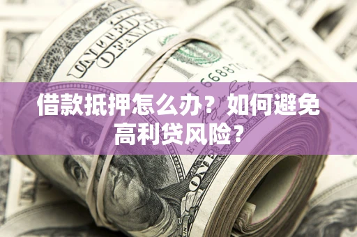 济南借款抵押怎么办？如何避免高利贷风险？