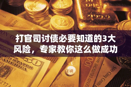 济南打官司讨债必要知道的3大风险，专家教你这么做成功率飙升