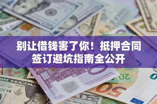 济南别让借钱害了你！抵押合同签订避坑指南全公开