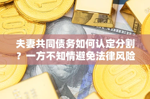 济南夫妻共同债务如何认定分割？一方不知情避免法律风险必看！