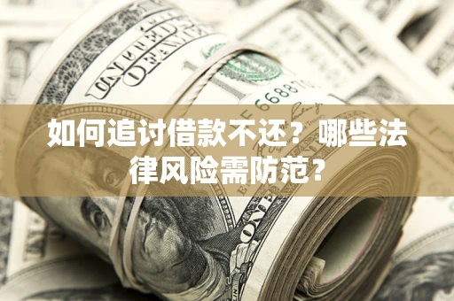 济南如何追讨借款不还？哪些法律风险需防范？