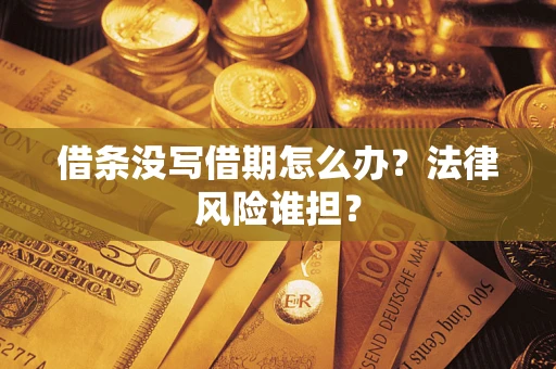 济南借条没写借期怎么办？法律风险谁担？